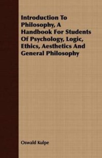 Introduction To Philosophy, A Handbook For Students Of Psychology, Logic, Ethics, Aesthetics And General Philosophy