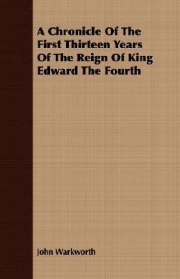 A Chronicle Of The First Thirteen Years Of The Reign Of King Edward The Fourth