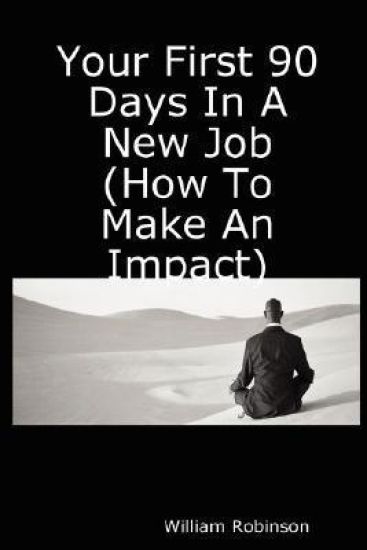 Your First 90 Days In A New Job (How To Make An Impact)