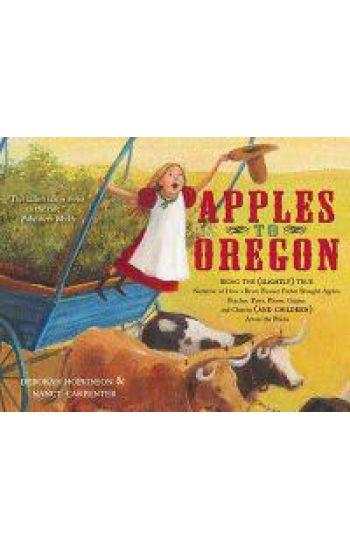 Apples to Oregon: Being the (Slightly) True Narrative of How a Brave Pioneer Father Brought Apples, Peaches, Pears, Plums, Grapes, and Cherries (and C