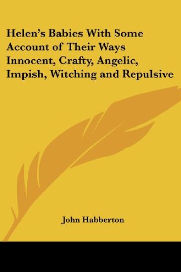 Helen's Babies With Some Account of Their Ways Innocent, Crafty, Angelic, Impish, Witching and Repulsive