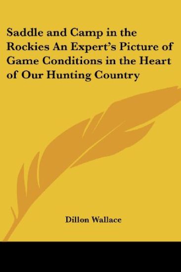 Saddle and Camp in the Rockies An Expert's Picture of Game Conditions in the Heart of Our Hunting Country
