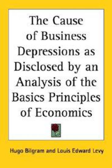 Cause of Business Depressions as Disclosed by an Analysis of the Basics Principles of Economics