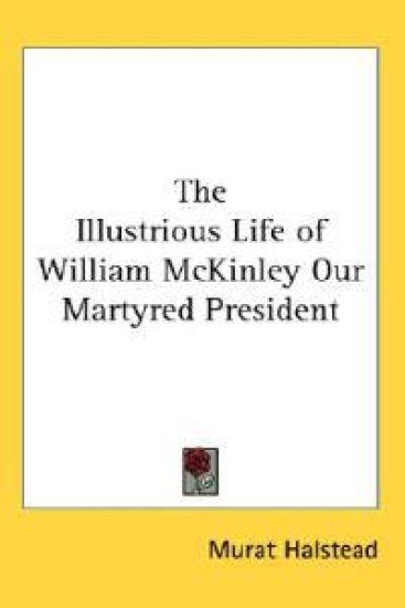 Illustrious Life of William McKinley Our Martyred President