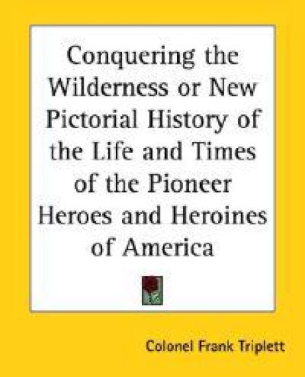 Conquering the Wilderness or New Pictorial History of the Life And Times of the Pioneer Heroes And Heroines of America