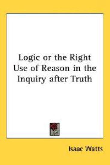 Logic or the Right Use of Reason in the Inquiry After Truth