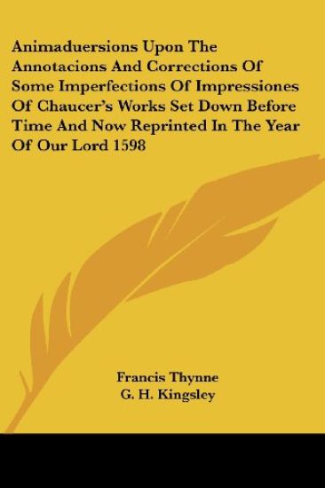 Animaduersions Upon The Annotacions And Corrections Of Some Imperfections Of Impressiones Of Chaucer's Works Set Down Before Time And Now Reprinted In The Year Of Our Lord 1598