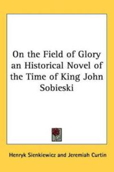 On the Field of Glory an Historical Novel of the Time of King John Sobieski