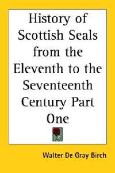 History of Scottish Seals from the Eleventh to the Seventeenth Century Part One