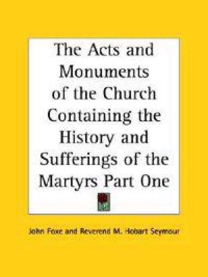 The Acts And Monuments of the Church Containing the History And Sufferings of the Martyrs