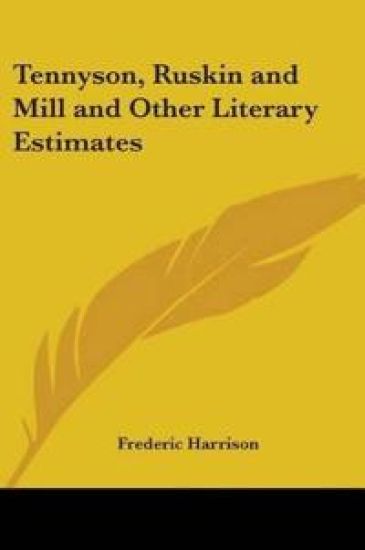 Tennyson, Ruskin and Mill and Other Literary Estimates