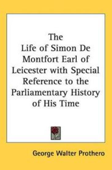 The Life Of Simon De Montfort Earl Of Leicester With Special Reference To The Parliamentary History Of His Time