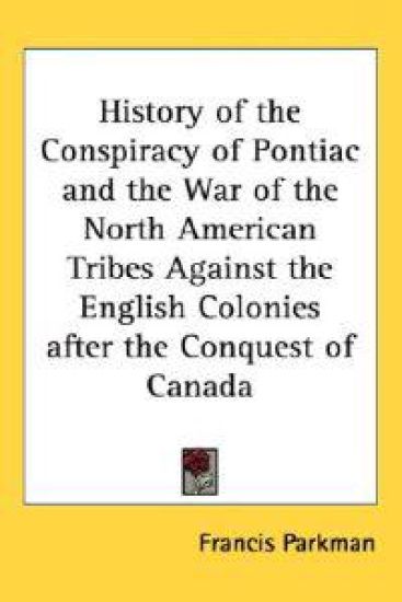 History of the Conspiracy of Pontiac and the War of the North American Tribes Against the English Colonies After the Conquest of Canada