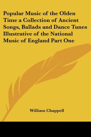 Popular Music of the Olden Time a Collection of Ancient Songs, Ballads And Dance Tunes Illustrative of the National Music of England
