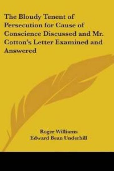 The Bloudy Tenent of Persecution for Cause of Conscience Discussed And Mr. Cotton's Letter Examined And Answered