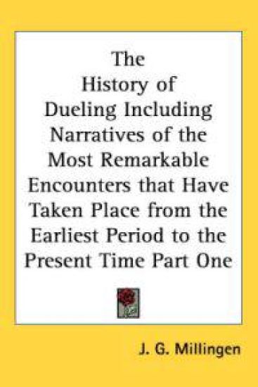History of Dueling Including Narratives of the Most Remarkable Encounters That Have Taken Place from the Earliest Period to the Present Time Part One