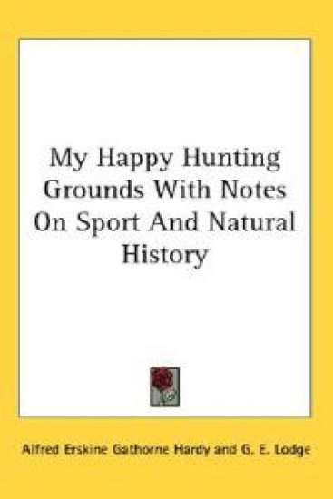 My Happy Hunting Grounds With Notes On Sport And Natural History