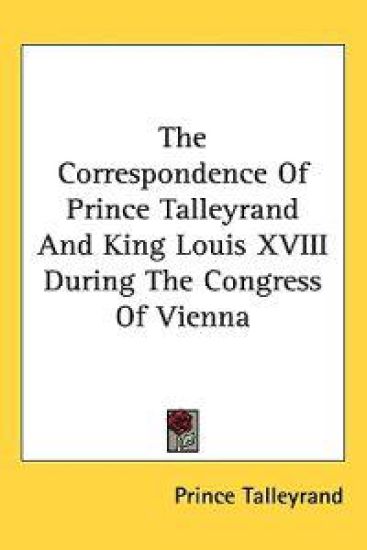 The Correspondence of Prince Talleyrand and King Louis XVIII During the Congress of Vienna