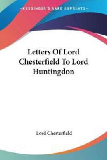 Letters Of Lord Chesterfield To Lord Huntingdon
