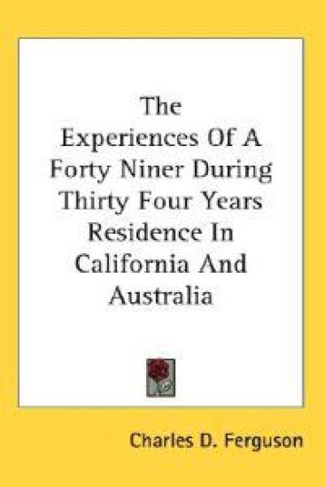Experiences Of A Forty Niner During Thirty Four Years Residence In California And Australia