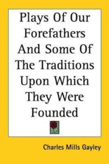 Plays Of Our Forefathers And Some Of The Traditions Upon Which They Were Founded