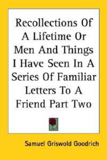 Recollections Of A Lifetime Or Men And Things I Have Seen In A Series Of Familiar Letters To A Friend Part Two