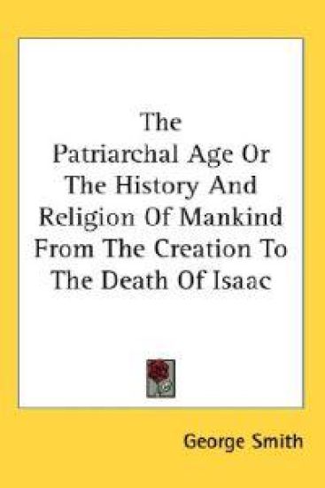 The Patriarchal Age or the History and Religion of Mankind from the Creation to the Death of Isaac