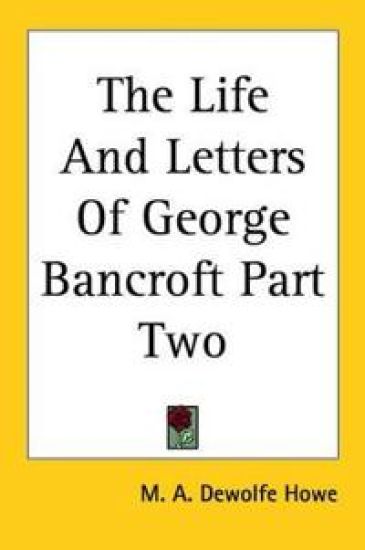 Life And Letters Of George Bancroft Part Two