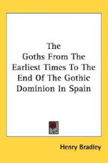 The Goths from the Earliest Times to the End of the Gothic Dominion in Spain