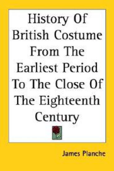 History of British Costume from the Earliest Period to the Close of the Eighteenth Century