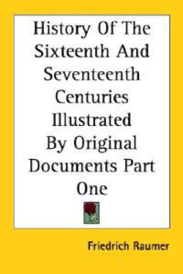 History Of The Sixteenth And Seventeenth Centuries Illustrated By Original Documents Part One