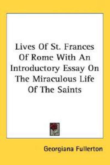Lives of St. Frances of Rome with an Introductory Essay on the Miraculous Life of the Saints