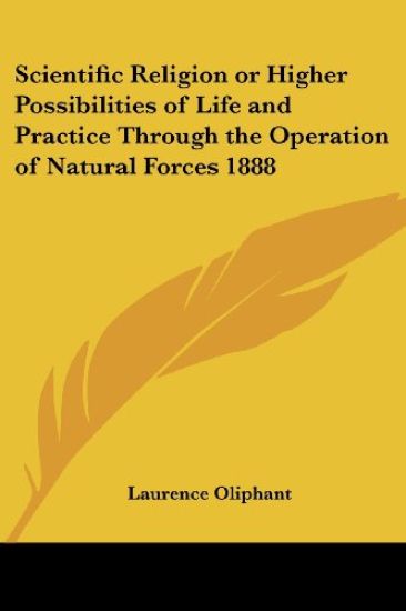 Scientific Religion or Higher Possibilities of Life and Practice Through the Operation of Natural Forces 1888