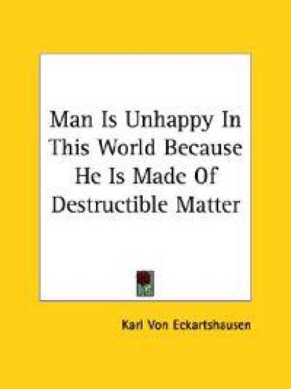 Man Is Unhappy in This World Because He Is Made of Destructible Matter