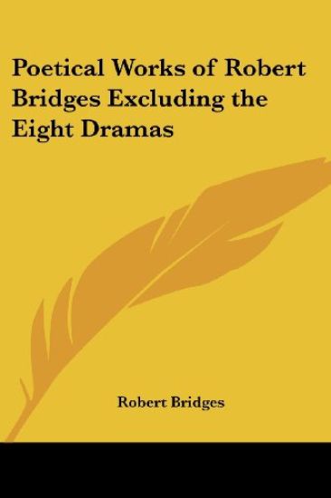 Poetical Works of Robert Bridges Excluding the Eight Dramas