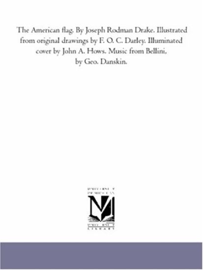 The American flag. By Joseph Rodman Drake. Illustrated from original drawings by F. O. C. Darley. Illuminated cover by John A. Hows. Music from Bellini, by Geo. Danskin.
