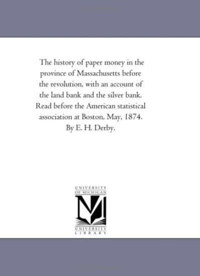 The history of paper money in the province of Massachusetts before the revolution, with an account of the land bank and the silver bank