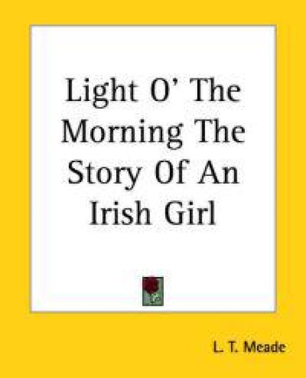 Light O' The Morning The Story Of An Irish Girl – L. T. Meade, kirjan kansikuva