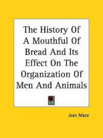 History Of A Mouthful Of Bread And Its Effect On The Organization Of Men And Animals