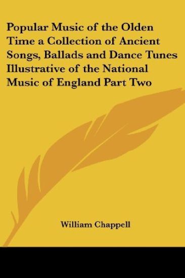Popular Music of the Olden Time a Collection of Ancient Songs, Ballads and Dance Tunes Illustrative of the National Music of England Part Two