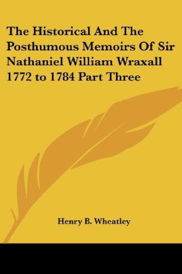 Historical And The Posthumous Memoirs Of Sir Nathaniel William Wraxall 1772 to 1784 Part Three