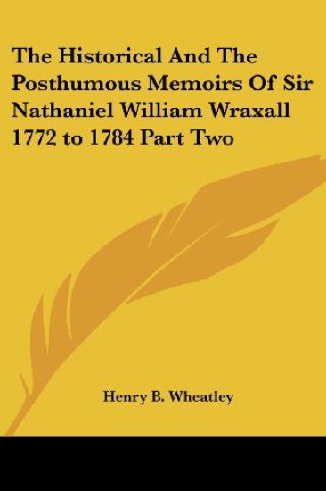 Historical And The Posthumous Memoirs Of Sir Nathaniel William Wraxall 1772 to 1784 Part Two