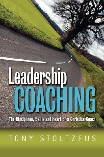 Leadership Coaching: The Disciplines, Skills, and Heart of a Christian Coach