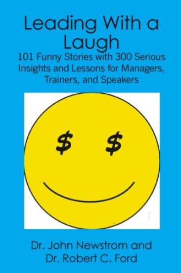 Leading With a Laugh: 101 Funny Stories with 300 Serious Insights and Lessons for Managers, Trainers, and Speakers