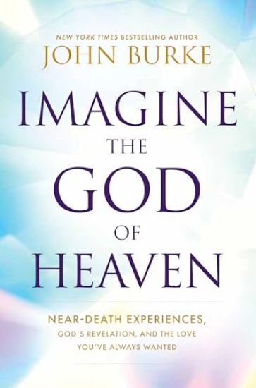 Imagine the God of Heaven: Near-Death Experiences, God's Revelation, and the Love You've Always Wanted