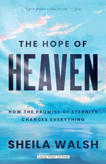 The Hope of Heaven: How the Promise of Eternity Changes Everything