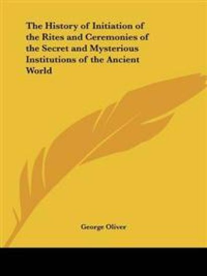 The History of Initiation of the Rites and Ceremonies of the Secret and Mysterious Institutions of the Ancient World