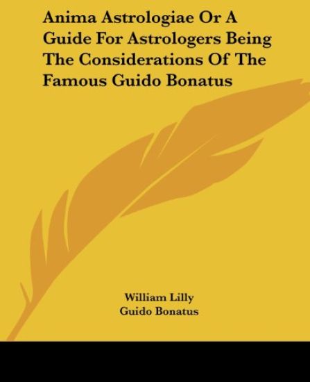 Anima Astrologiae or a Guide for Astrologers Being the Considerations of the Famous Guido Bonatus