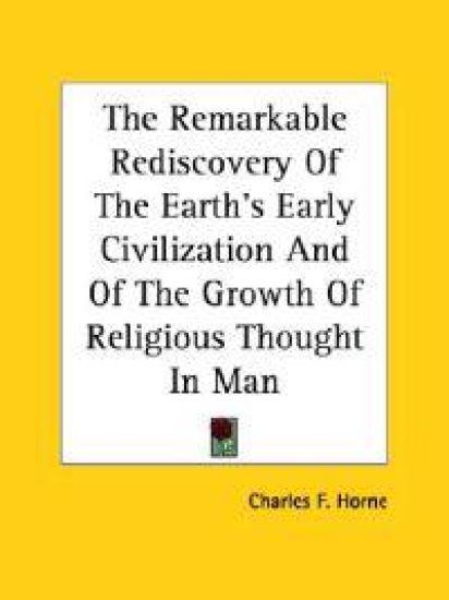 The Remarkable Rediscovery of the Earth's Early Civilization and of the Growth of Religious Thought in Man