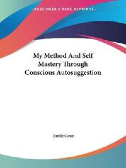 My Method and Self Mastery Through Conscious Autosuggestion